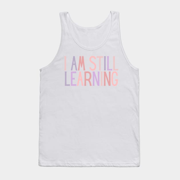 I Am Still Learning  - Motivational and Inspiring Work Quotes Tank Top by BloomingDiaries